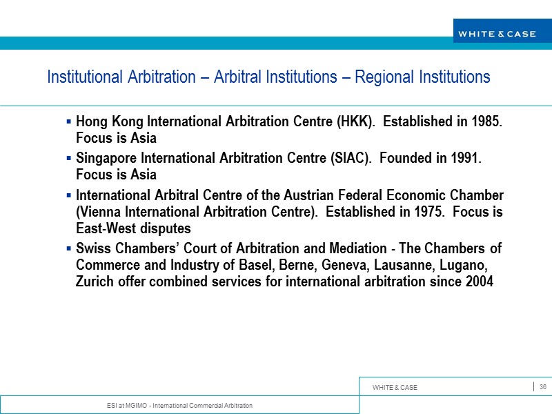ESI at MGIMO - International Commercial Arbitration 36 Institutional Arbitration – Arbitral Institutions –
